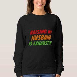 Raising My Husband Is Exhausting Funny Wife Husban Sweatshirt