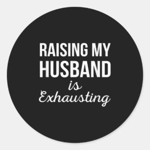 Raising My Husband Is Exhausting Funny Wife Quotes Classic Round Sticker