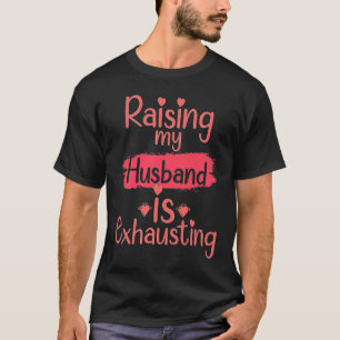 Raising my Husband is Exhausting  quote Joke Wife T-Shirt