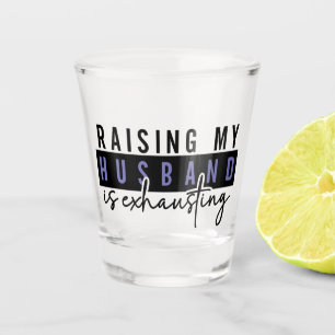 Raising my husband is exhausting, Sarcastic Adults Shot Glass