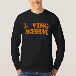 Raising My Loving Dachshund Is Exhausting Dachshun T-Shirt