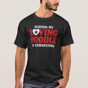 Raising My Loving Poodle Is Exhausting Poodle T-Shirt