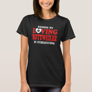 Raising My Loving Rottweiler Is Exhausting Rottwei T-Shirt