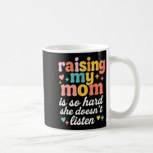 Raising My Mom Is So Hard She Doesn't Listen  Coffee Mug