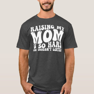 raising my mum is so hard she doesnt listen 1 T-Shirt