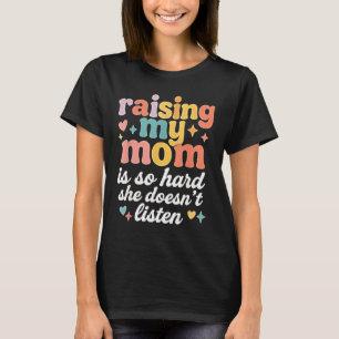 Raising My Mum is So Hard She Doesn't Listen T-Shirt