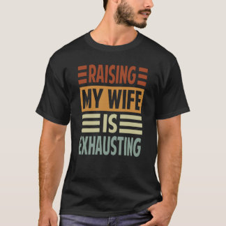 Raising My Wife Is Exhausting  Irony Saying  2 T-Shirt