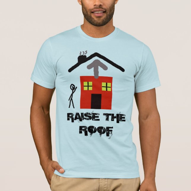 Raising the roof T-Shirt (Front)