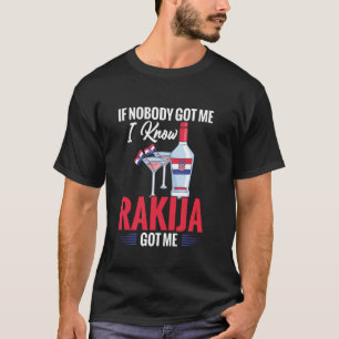 Rakija Drink If Nobody Got Me I Know Rakija Croati T-Shirt