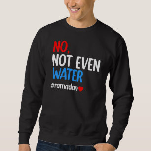 Ramadan Kareem No Not Even Water Ramadan Fasting M Sweatshirt