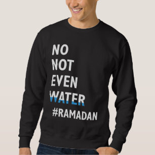 Ramadan Kareem No Not Even Water Ramadan Fasting M Sweatshirt