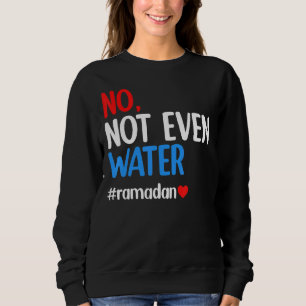 Ramadan Kareem No Not Even Water Ramadan Fasting M Sweatshirt