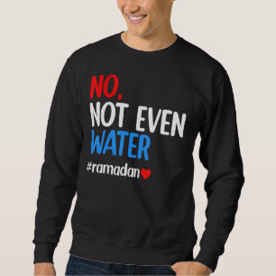 Ramadan Kareem No Not Even Water Ramadan Fasting M Sweatshirt