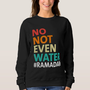 Ramadan Kareem No Not Even Water Ramadan Fasting M Sweatshirt
