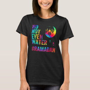 Ramadan Kareem, No Not Even Water Ramadan Fasting T-Shirt