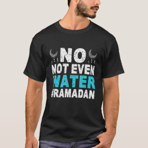 Ramadan Kareem  No Not Even Water Ramadan Fasting  T-Shirt