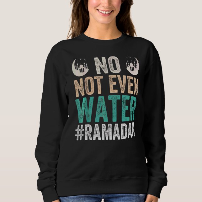 Ramadan Kareem No Not Even Water Ramadan Sweatshirt (Front)