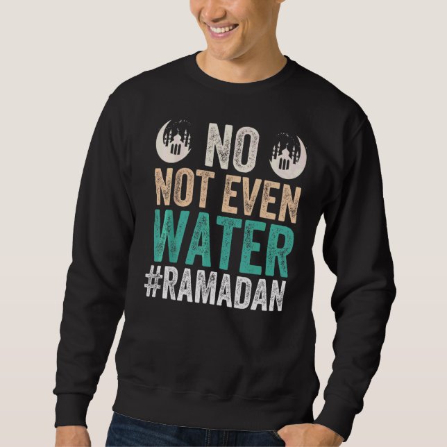 Ramadan Kareem No Not Even Water Ramadan Sweatshirt (Front)