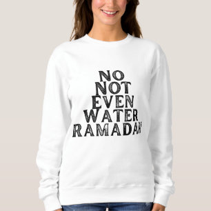 Ramadan- No not Even Water Sweatshirt