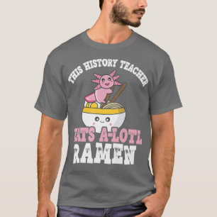 Ramen Axolotl Pun This History Teacher Eats A Lotl T-Shirt