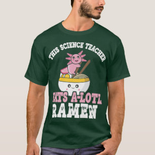Ramen Axolotl Pun This Science Teacher Eats A Lotl T-Shirt