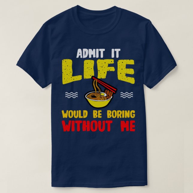 Ramen Noodles Admit It Life Would Be Boring Withou T-Shirt (Design Front)