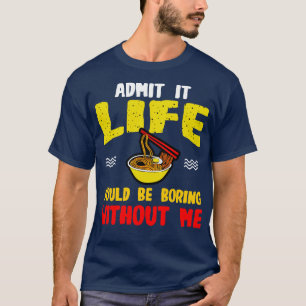 Ramen Noodles Admit It Life Would Be Boring Withou T-Shirt