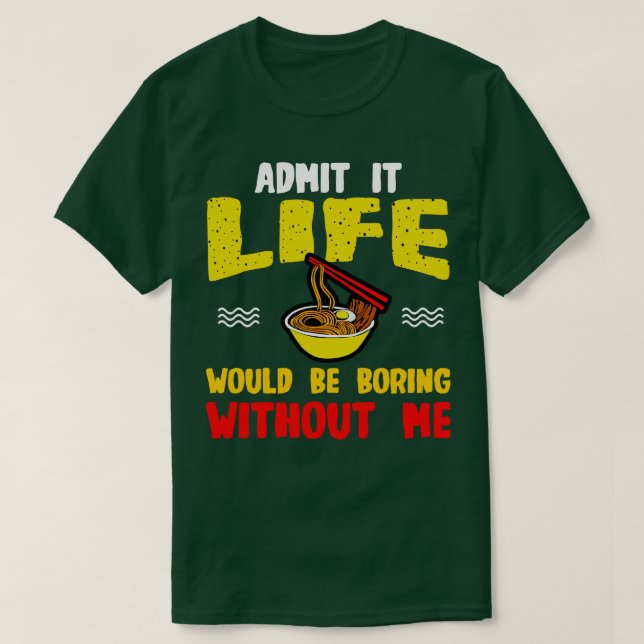Ramen Noodles Admit It Life Would Be Boring Withou T-Shirt (Design Front)