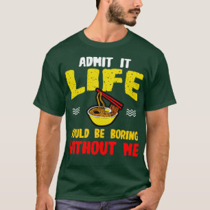 Ramen Noodles Admit It Life Would Be Boring Withou T-Shirt