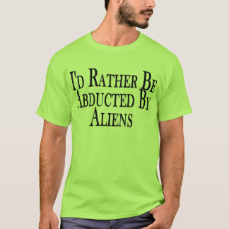 Rather Be Abducted By Aliens Tee Shirt
