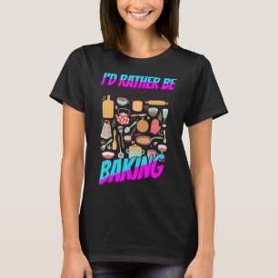 Rather Be Baking Baker Food Funny Humour Saying T-Shirt