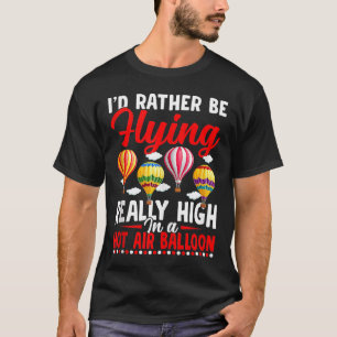 Rather Be Flying Hot Air Balloon Riding Balloons E T-Shirt