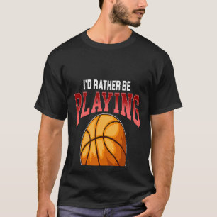 Rather Be Playing Basketball Dribble Shoot Swish T-Shirt