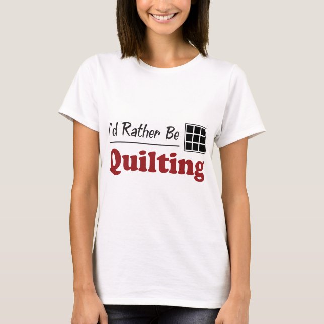 Rather Be Quilting T-Shirt (Front)