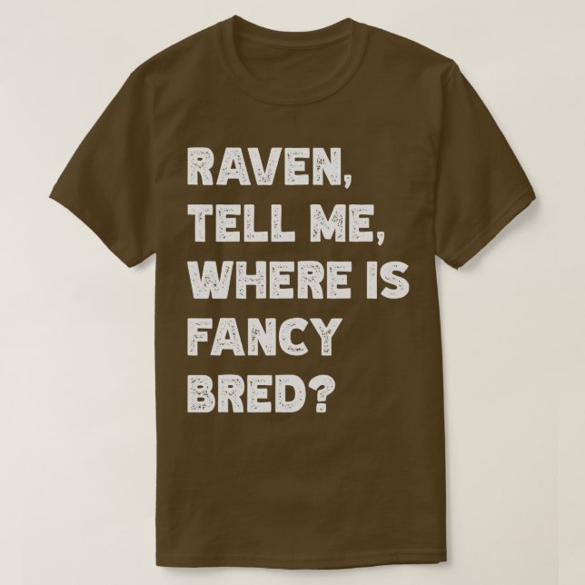 Raven Tell Me Where Is Fancy Bred TShirt (Design Front)