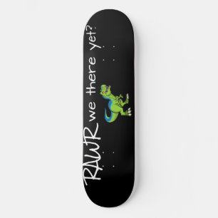 Rawr we there yet? Skateboard