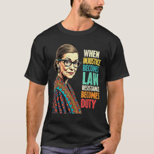 Rbg When Injustice Becomes Law Resistance Becomes  T-Shirt
