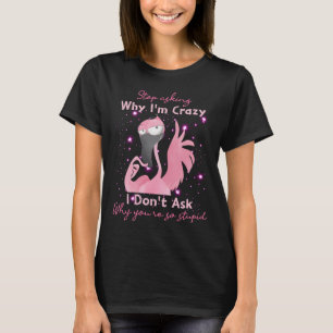RD Funny Flamingo Stop Asking Why I'm Crazy  T-Shirt