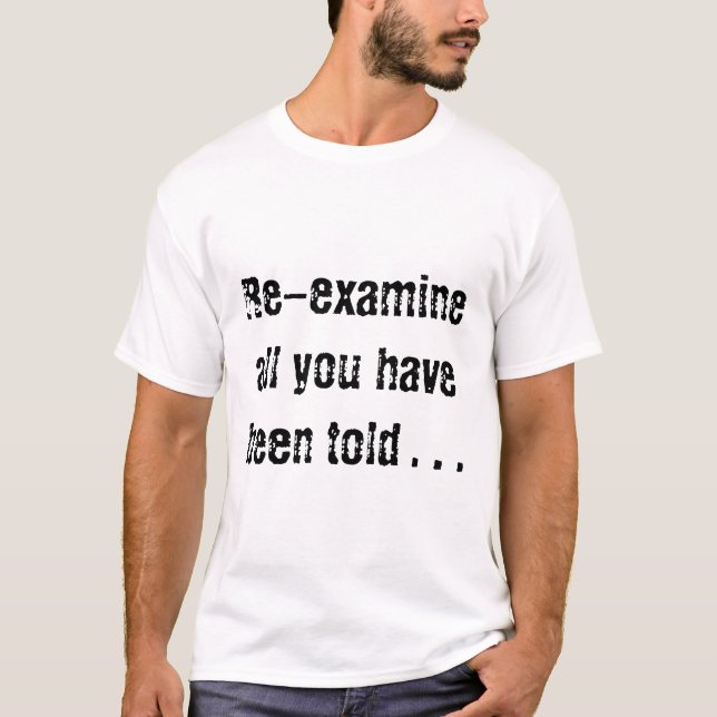 Re-examine all you have been told . . . T-Shirt (Front)