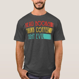 Read Books Drink Coffee Fight Evil Funny Reading T-Shirt