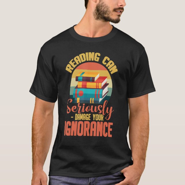 Reading Can Seriously Damage Your Ignorance T-Shirt (Front)