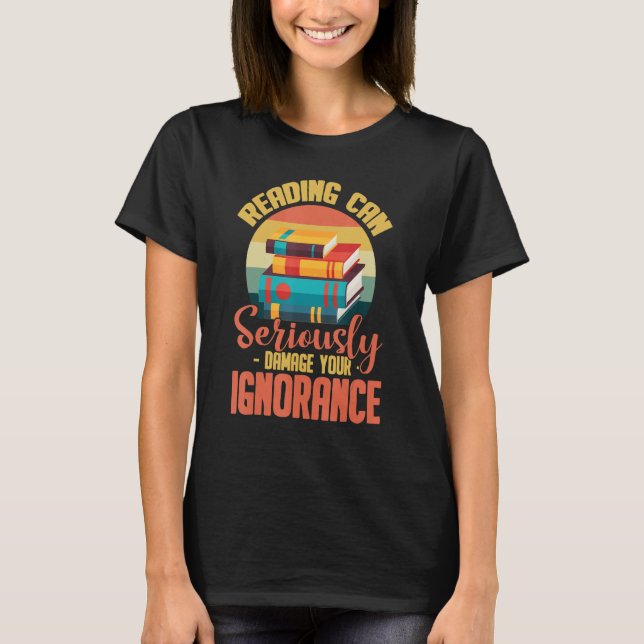 Reading Can Seriously Damage Your Ignorance T-Shirt (Front)