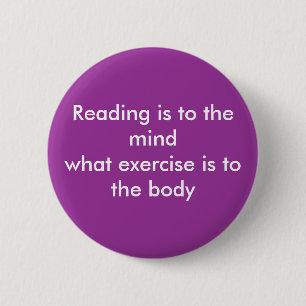 Reading is to the mind.... 6 cm round badge