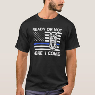 Ready Or Not Here I Come Police Dog K 9 T-Shirt