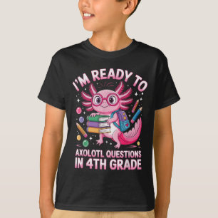 Ready To Axolotl Question 4th Grade First Day Four T-Shirt