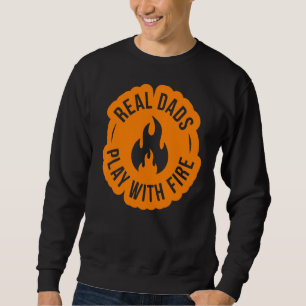 Real Dads Play With Fire Dad Can Make Fire Ignit Sweatshirt