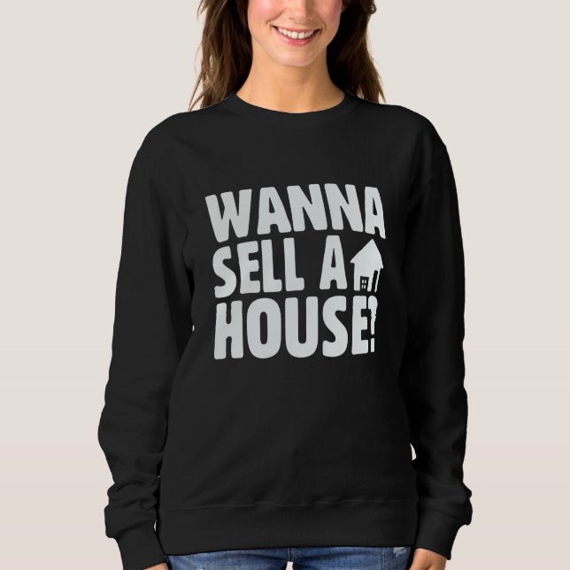 Real Estate and Realtor Saying Wanna Sell A House Sweatshirt (Front)