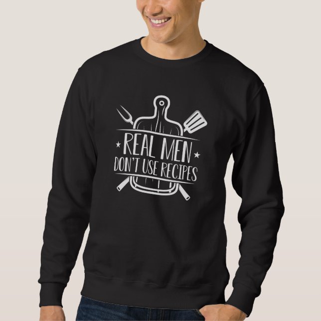Real Men Don’t Use Recipes Sweatshirt (Front)