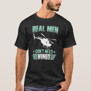 Real Men Don't Need Wings  Flying Helicopters Pilo T-Shirt