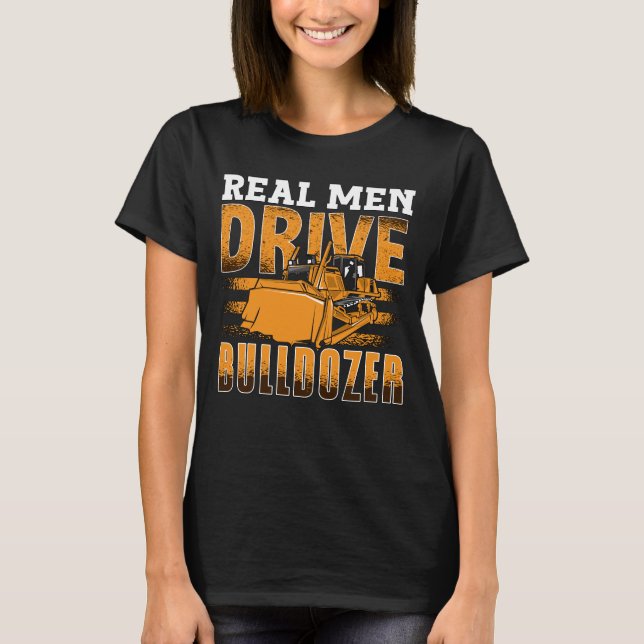 Real Men Drive Bulldozer Construction Site Worker T-Shirt (Front)